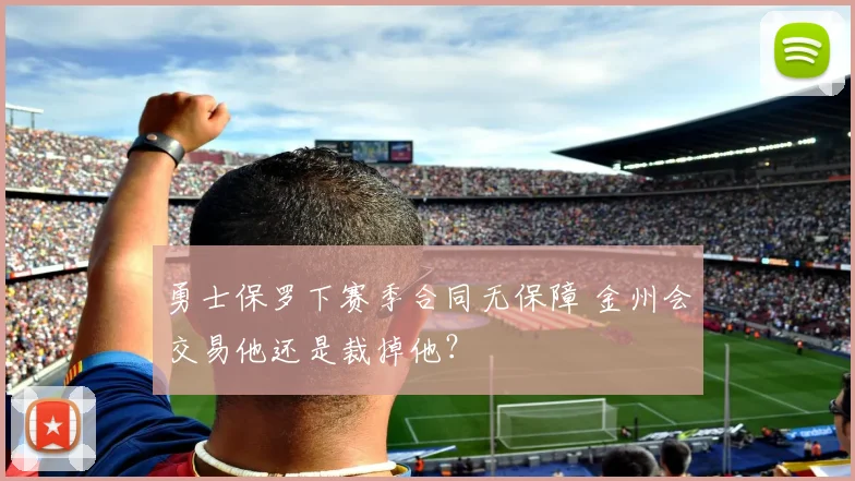 勇士保罗下赛季合同无保障 金州会交易他还是裁掉他？